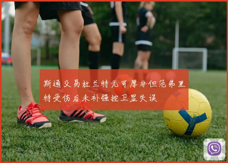 斯通交易杜兰特无可厚非但范弗里特受伤后未补强控卫显失误