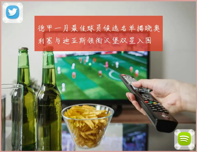 德甲一月最佳球员候选名单揭晓奥利塞与迪亚斯领衔汉堡双星入围