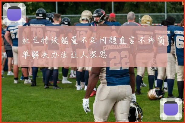杜兰特谈能量不足问题直言不讳简单解决办法让人深思