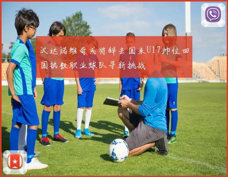 汉达诺维奇或将辞去国米U17帅位回国执教职业球队寻新挑战