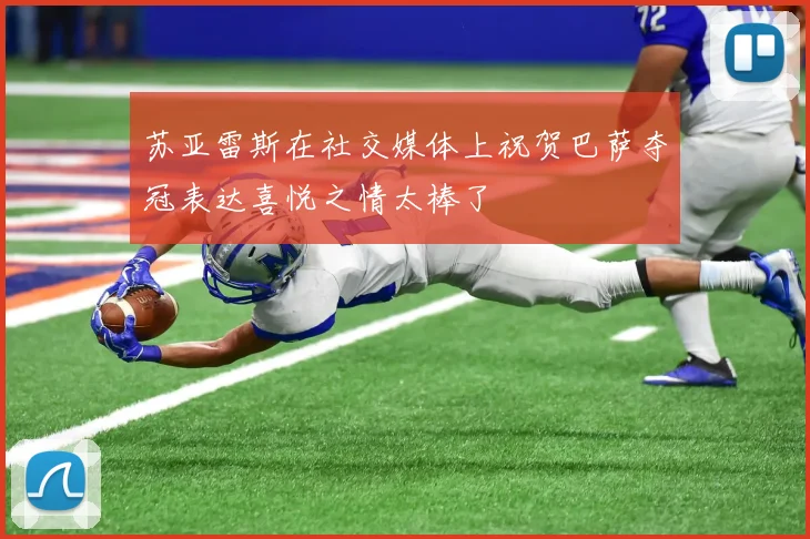 苏亚雷斯在社交媒体上祝贺巴萨夺冠表达喜悦之情太棒了