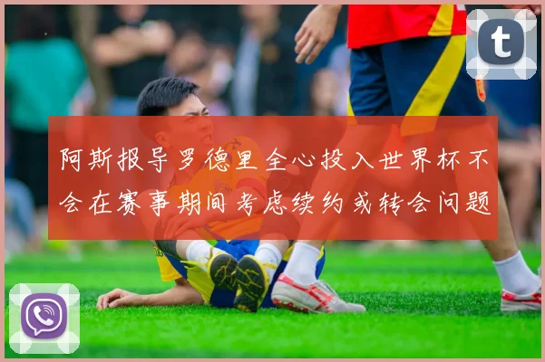 阿斯报导罗德里全心投入世界杯不会在赛事期间考虑续约或转会问题