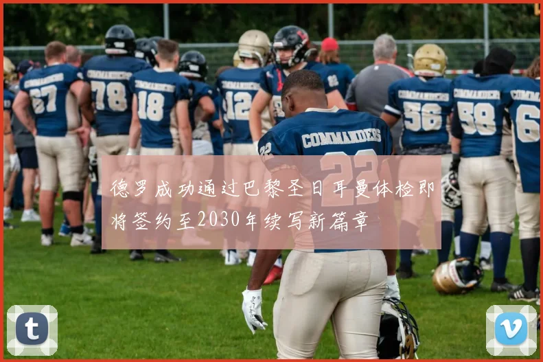 德罗成功通过巴黎圣日耳曼体检即将签约至2030年续写新篇章