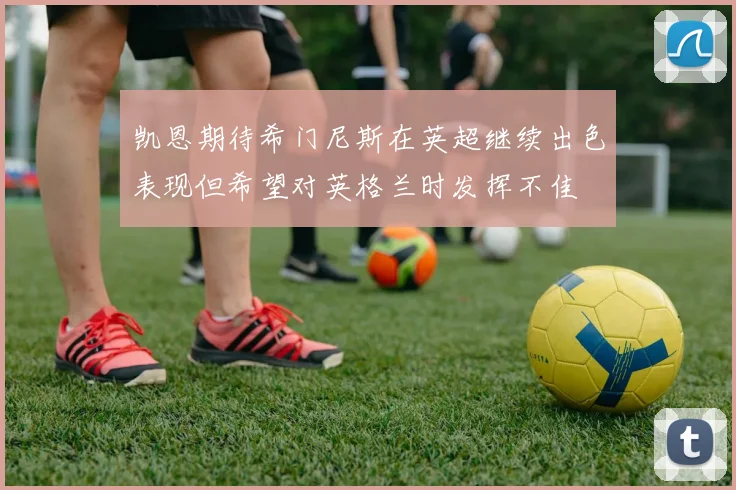 凯恩期待希门尼斯在英超继续出色表现但希望对英格兰时发挥不佳