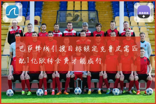 巴萨锋线引援目标锁定克鲁皮需匹配1亿欧转会费才能成行